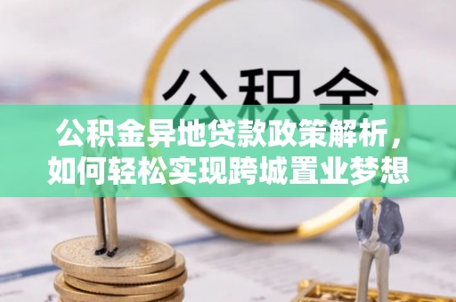 罗定公积金异地贷款政策解析，如何轻松实现跨城置业梦想