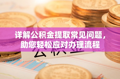 罗定详解公积金提取常见问题，助您轻松应对办理流程