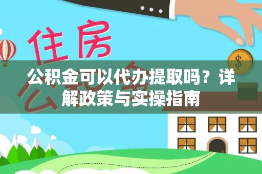 罗定公积金可以代办提取吗？详解政策与实操指南