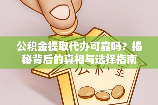 罗定公积金提取代办可靠吗？揭秘背后的真相与选择指南