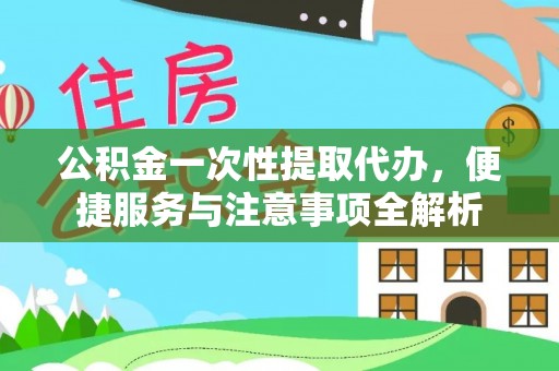 罗定公积金一次性提取代办，便捷服务与注意事项全解析