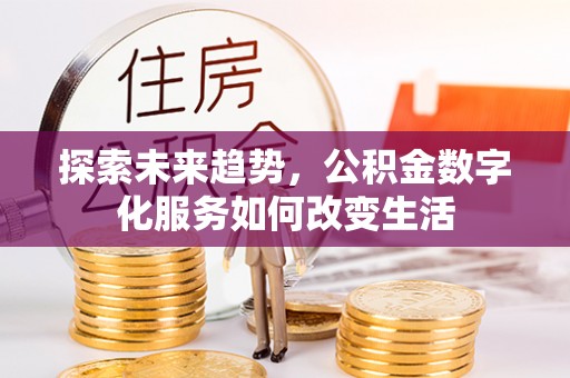罗定探索未来趋势，公积金数字化服务如何改变生活