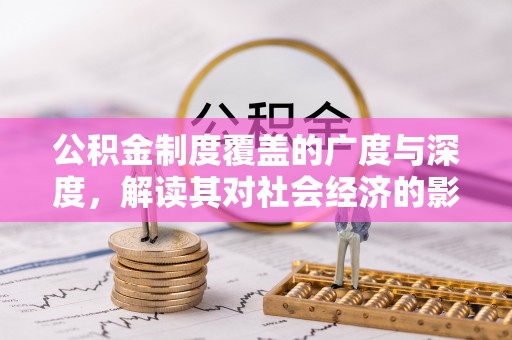 罗定公积金制度覆盖的广度与深度，解读其对社会经济的影响