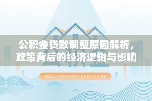 罗定公积金贷款调整原因解析，政策背后的经济逻辑与影响