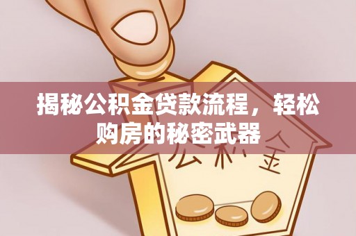 罗定揭秘公积金贷款流程，轻松购房的秘密武器