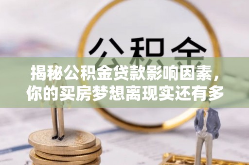 罗定揭秘公积金贷款影响因素，你的买房梦想离现实还有多远？