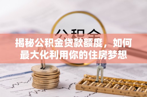 罗定揭秘公积金贷款额度，如何最大化利用你的住房梦想