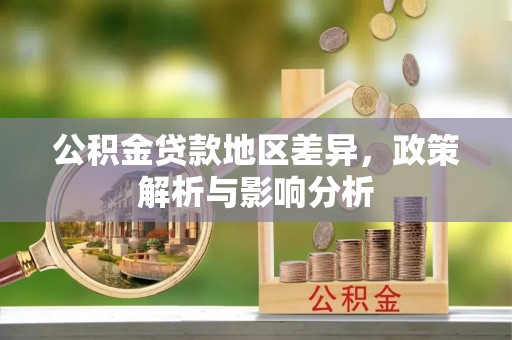 罗定公积金贷款地区差异，政策解析与影响分析