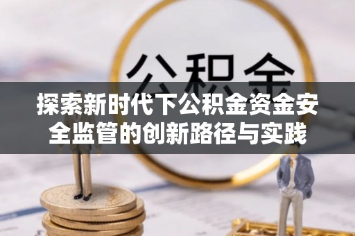 罗定探索新时代下公积金资金安全监管的创新路径与实践