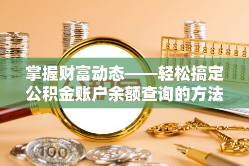 罗定掌握财富动态——轻松搞定公积金账户余额查询的方法与技巧