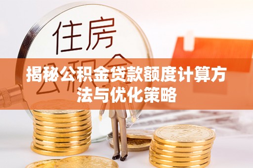 罗定揭秘公积金贷款额度计算方法与优化策略