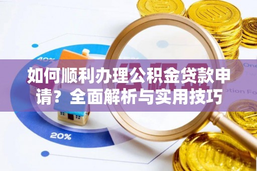 罗定如何顺利办理公积金贷款申请？全面解析与实用技巧