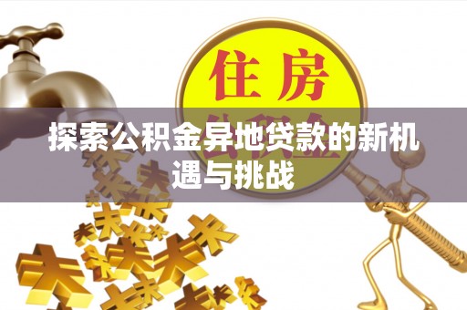 罗定探索公积金异地贷款的新机遇与挑战