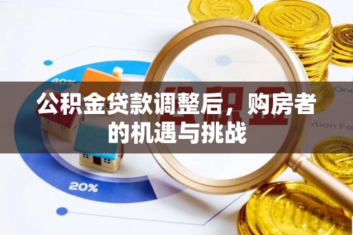 罗定公积金贷款调整后，购房者的机遇与挑战