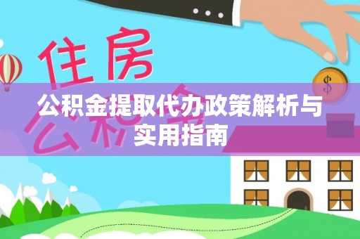 罗定公积金提取代办政策解析与实用指南