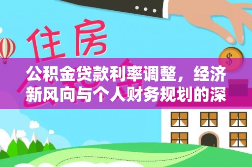 罗定公积金贷款利率调整，经济新风向与个人财务规划的深远影响