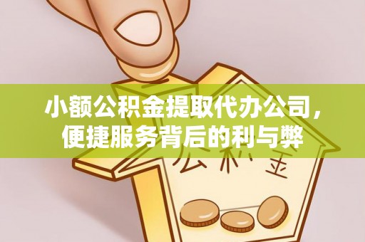 罗定小额公积金提取代办公司，便捷服务背后的利与弊