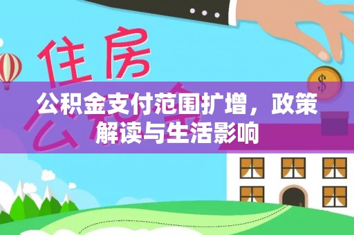罗定公积金支付范围扩增，政策解读与生活影响
