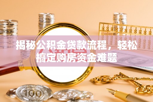 罗定揭秘公积金贷款流程，轻松搞定购房资金难题