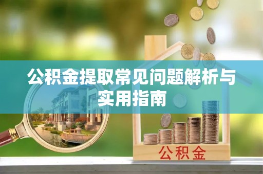 罗定公积金提取常见问题解析与实用指南