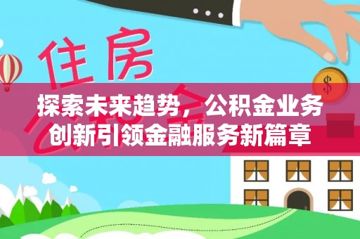 罗定探索未来趋势，公积金业务创新引领金融服务新篇章