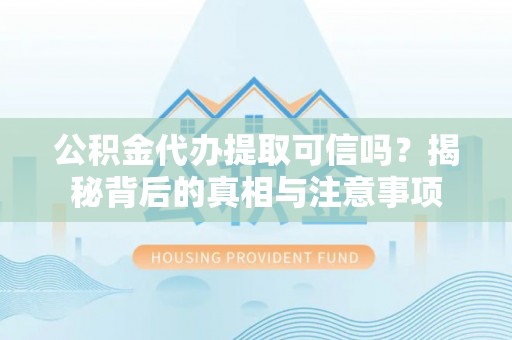 罗定公积金代办提取可信吗？揭秘背后的真相与注意事项