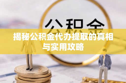 罗定揭秘公积金代办提取的真相与实用攻略