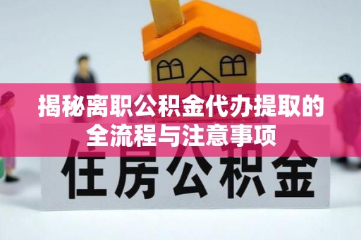 罗定揭秘离职公积金代办提取的全流程与注意事项