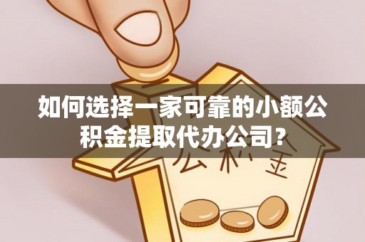 罗定如何选择一家可靠的小额公积金提取代办公司？