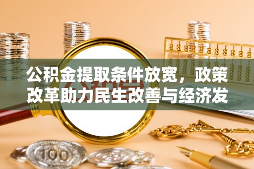 罗定公积金提取条件放宽，政策改革助力民生改善与经济发展