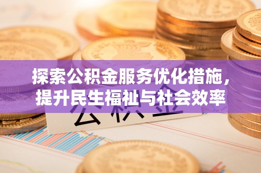 罗定探索公积金服务优化措施，提升民生福祉与社会效率