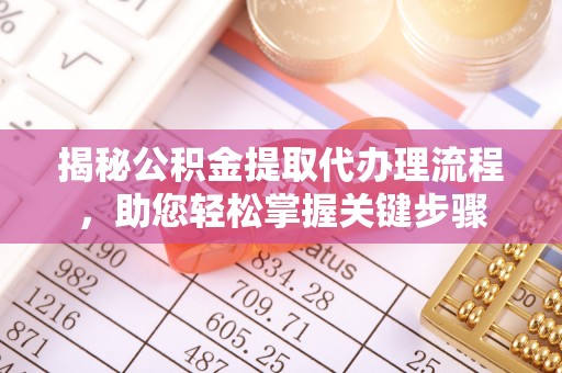 罗定揭秘公积金提取代办理流程，助您轻松掌握关键步骤