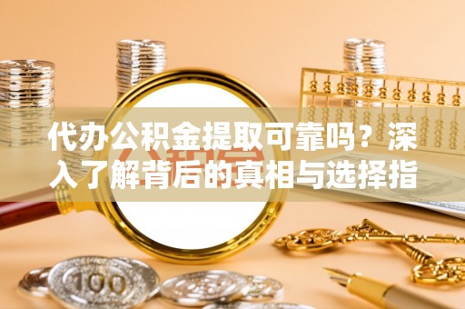 罗定代办公积金提取可靠吗？深入了解背后的真相与选择指南