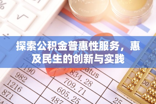 罗定探索公积金普惠性服务，惠及民生的创新与实践