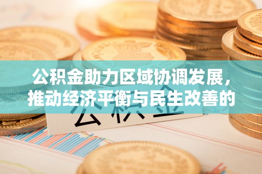 罗定公积金助力区域协调发展，推动经济平衡与民生改善的新引擎