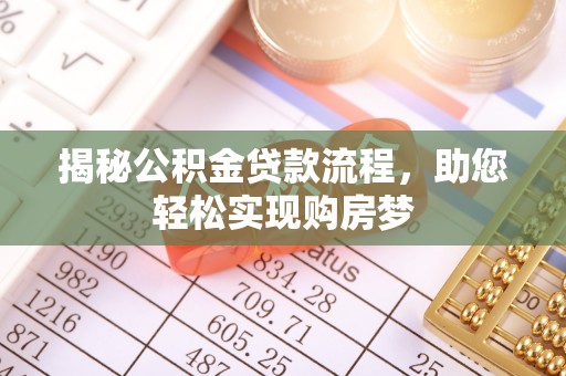 罗定揭秘公积金贷款流程，助您轻松实现购房梦