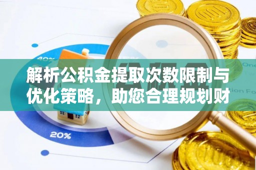 罗定解析公积金提取次数限制与优化策略，助您合理规划财务