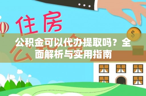 罗定公积金可以代办提取吗？全面解析与实用指南