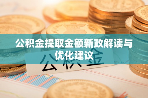 罗定公积金提取金额新政解读与优化建议