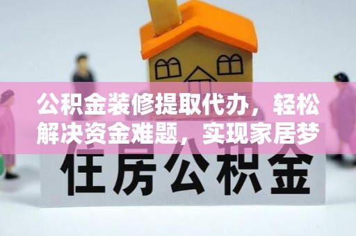 罗定公积金装修提取代办，轻松解决资金难题，实现家居梦想