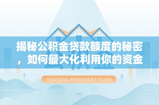 罗定揭秘公积金贷款额度的秘密，如何最大化利用你的资金