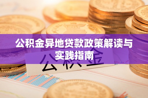 罗定公积金异地贷款政策解读与实践指南