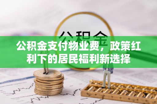 罗定公积金支付物业费，政策红利下的居民福利新选择