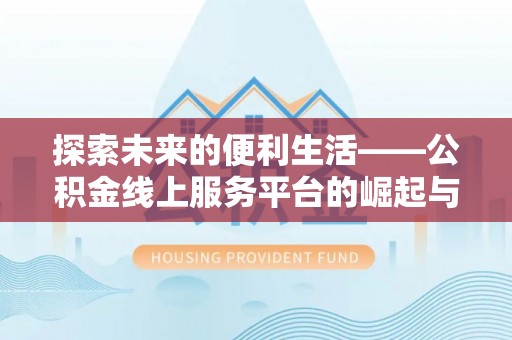 罗定探索未来的便利生活——公积金线上服务平台的崛起与革新