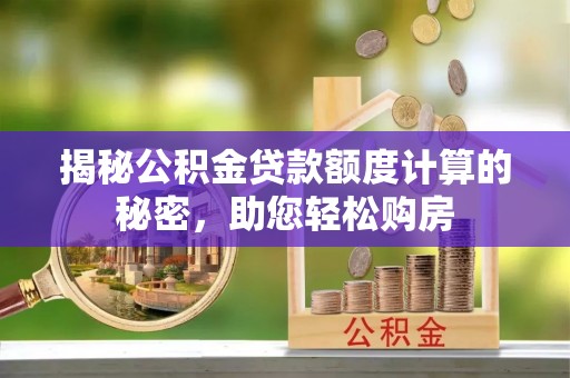 罗定揭秘公积金贷款额度计算的秘密，助您轻松购房