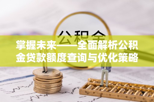 罗定掌握未来——全面解析公积金贷款额度查询与优化策略