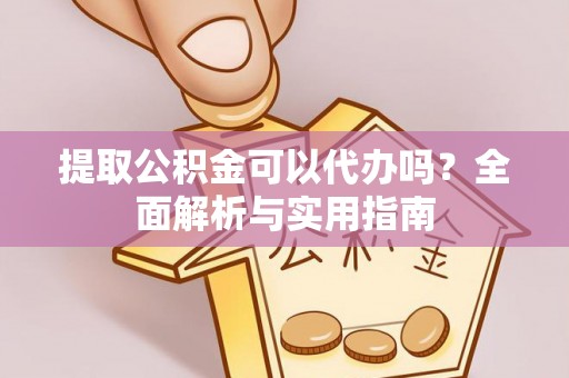 罗定提取公积金可以代办吗？全面解析与实用指南