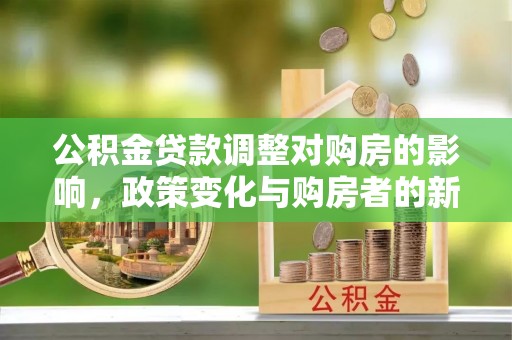 罗定公积金贷款调整对购房的影响，政策变化与购房者的新机遇