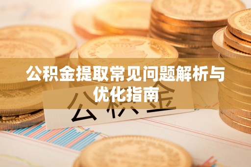 罗定公积金提取常见问题解析与优化指南