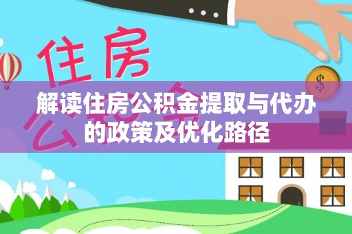 罗定解读住房公积金提取与代办的政策及优化路径